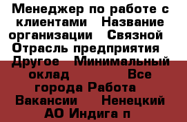 Менеджер по работе с клиентами › Название организации ­ Связной › Отрасль предприятия ­ Другое › Минимальный оклад ­ 25 500 - Все города Работа » Вакансии   . Ненецкий АО,Индига п.